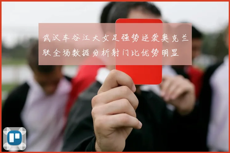 武汉车谷江大女足强势逆袭奥克兰联全场数据分析射门比优势明显