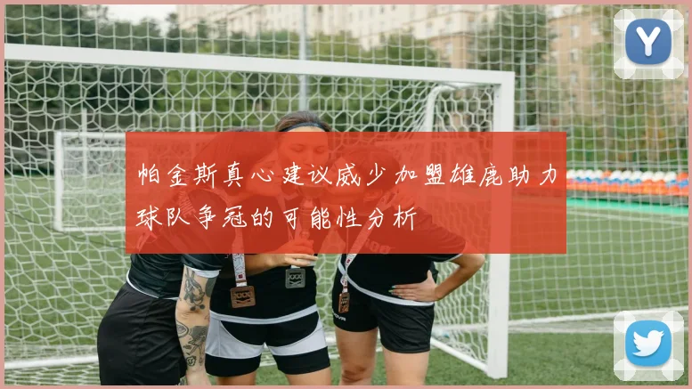 帕金斯真心建议威少加盟雄鹿助力球队争冠的可能性分析