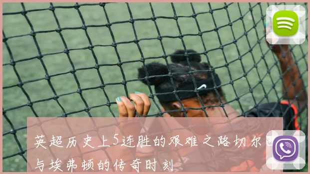 英超历史上5连胜的艰难之路切尔西与埃弗顿的传奇时刻