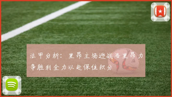 法甲分析：里昂主场迎战洛里昂力争胜利全力以赴保住积分
