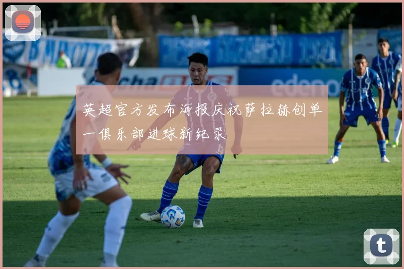 英超官方发布海报庆祝萨拉赫创单一俱乐部进球新纪录