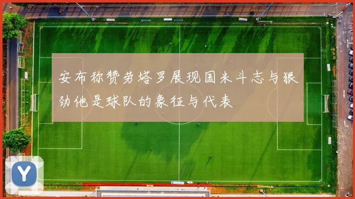 安布称赞劳塔罗展现国米斗志与狠劲他是球队的象征与代表