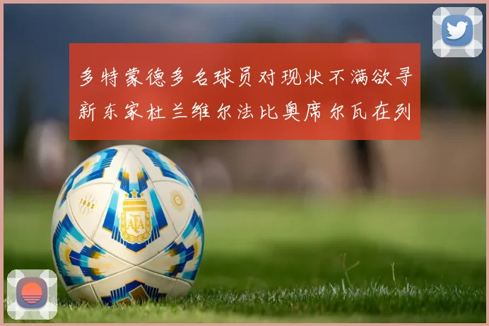 多特蒙德多名球员对现状不满欲寻新东家杜兰维尔法比奥席尔瓦在列