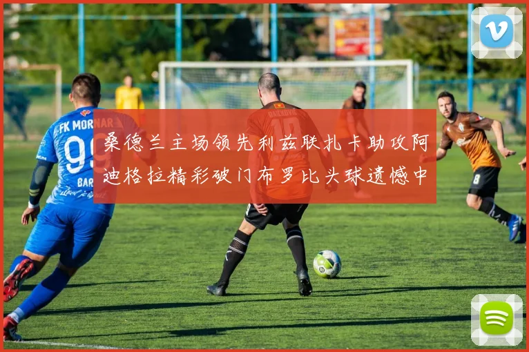 桑德兰主场领先利兹联扎卡助攻阿迪格拉精彩破门布罗比头球遗憾中楣