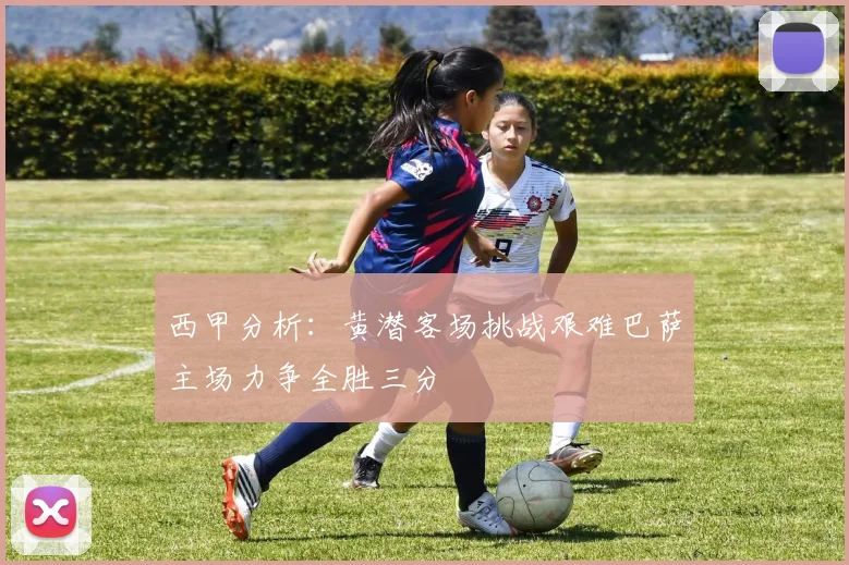 西甲分析：黄潜客场挑战艰难巴萨主场力争全胜三分