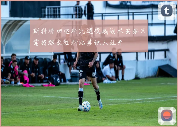 斯科特回忆科比退役战战术安排只需将球交给科比其他人让开