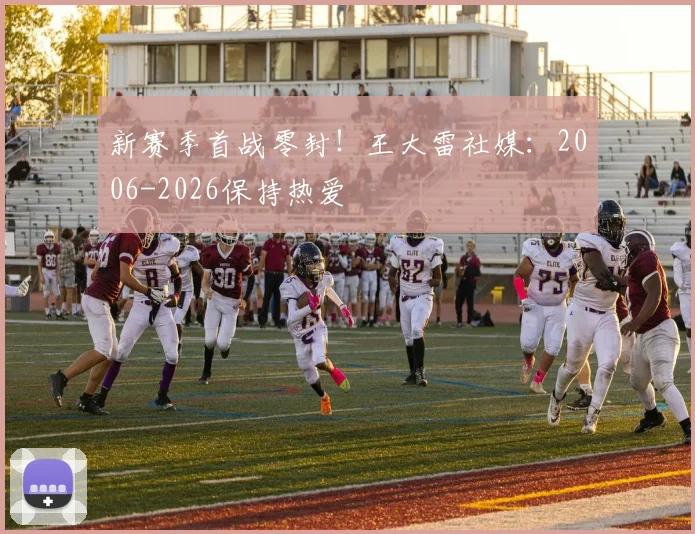 新赛季首战零封！王大雷社媒：2006-2026保持热爱