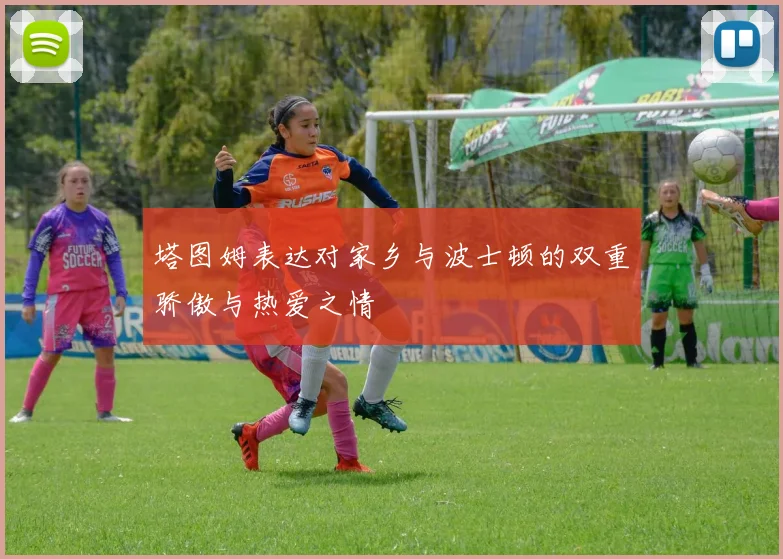 塔图姆表达对家乡与波士顿的双重骄傲与热爱之情