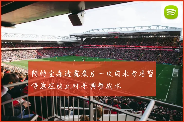 阿特金森透露最后一攻前未考虑暂停意在防止对手调整战术