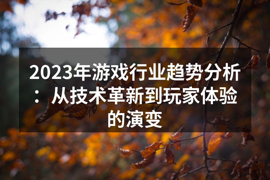 2023年游戏行业趋势分析：从技术革新到玩家体验的演变