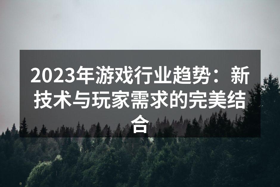 2023年游戏行业趋势：新技术与玩家需求的完美结合