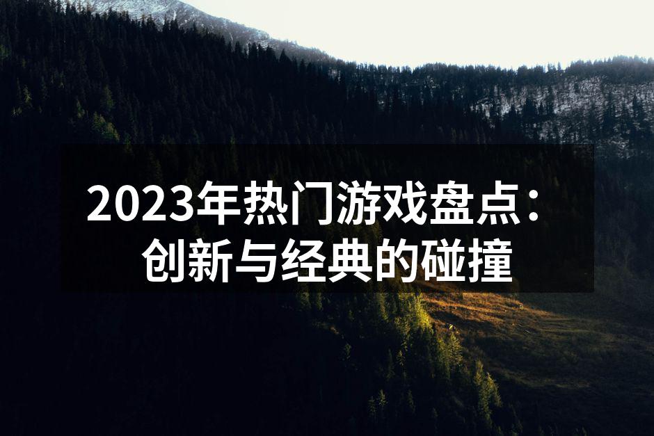 2023年热门游戏盘点：创新与经典的碰撞