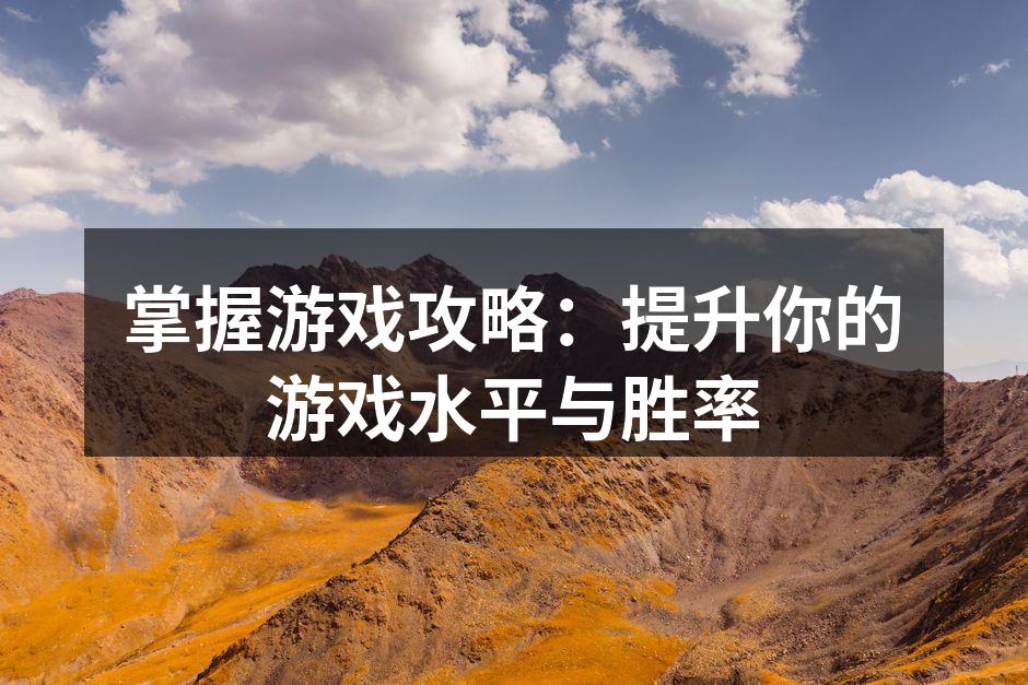 掌握游戏攻略：提升你的游戏水平与胜率
