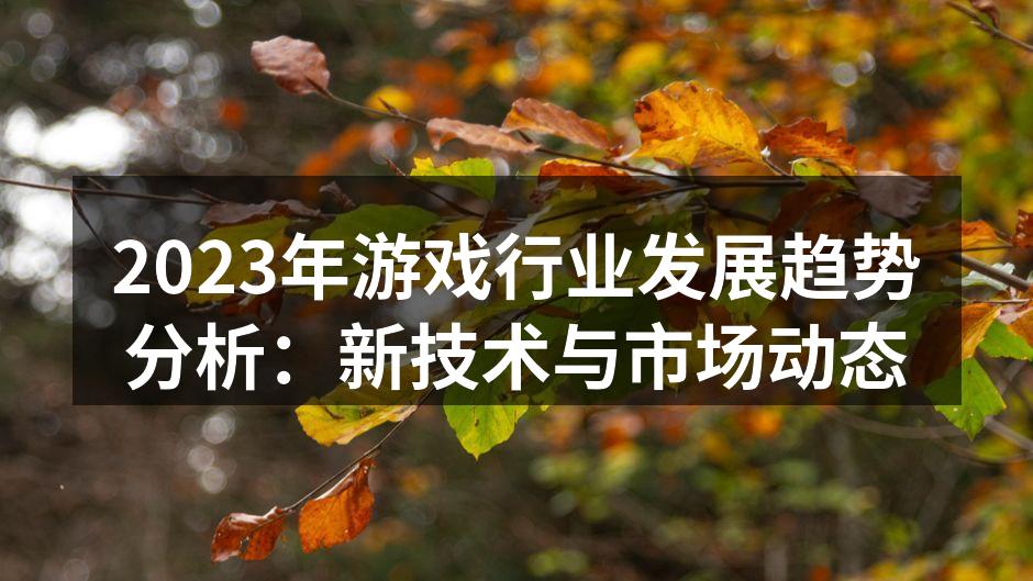 2023年游戏行业发展趋势分析：新技术与市场动态